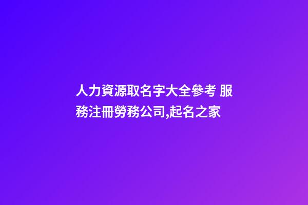人力資源取名字大全參考 服務注冊勞務公司,起名之家-第1張-公司起名-玄機派